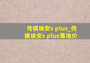 传祺埃安s plus_传祺埃安s plus落地价